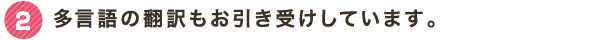 2 多言語の翻訳もお引き受けしています。