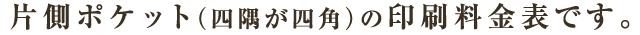 片側ポケット（四隅が四角）の印刷料金表です。