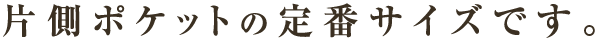 片側ポケットの定番サイズです。