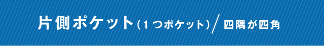 片側ポケット（1つポケット）/四隅が四角
